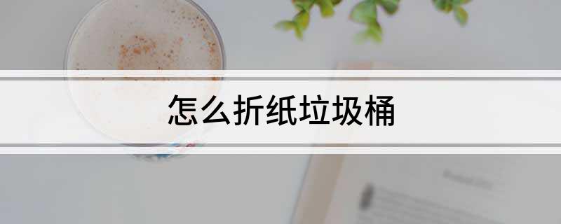 leyu·(中国)官方网站怎么折纸垃圾桶(图1)